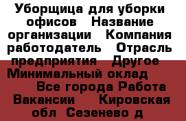 Уборщица для уборки офисов › Название организации ­ Компания-работодатель › Отрасль предприятия ­ Другое › Минимальный оклад ­ 14 000 - Все города Работа » Вакансии   . Кировская обл.,Сезенево д.